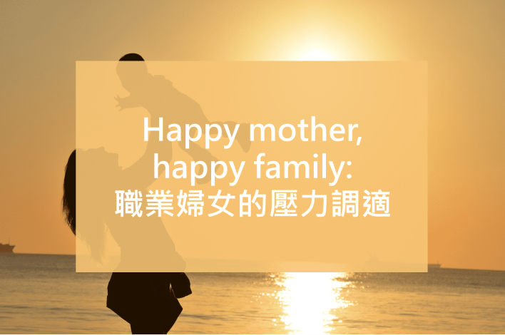 Happy mother, happy family: 職業婦女的壓力調適